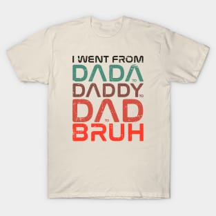 fathers day  - I Went From Dada Daddy Dad Bruh - I Went From Dada to Daddy to Dad to Bruh T-Shirt